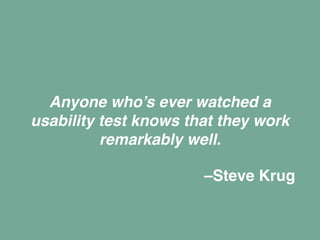 Anyone who’s ever watched a
usability test knows that they work
remarkably well.
–Steve Krug
 