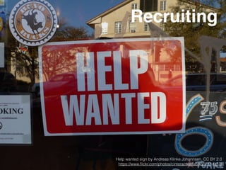Recruiting
Help wanted sign by Andreas Klinke Johannsen, CC BY 2.0
https://www.ﬂickr.com/photos/cinteractionlab/4557114137/
 