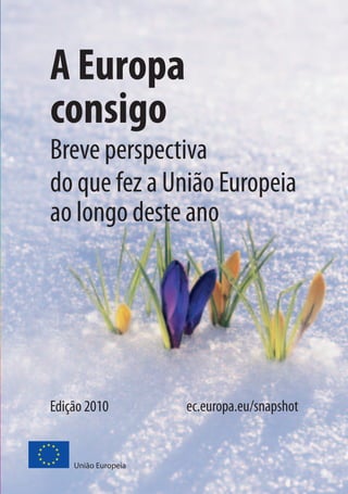A Europa
consigo
Breve perspectiva
do que fez a União Europeia
ao longo deste ano




Edição 2010          ec.europa.eu/snapshot


    União Europeia
 