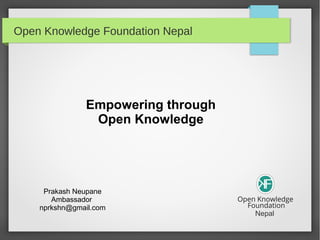 Open Knowledge Foundation Nepal
Empowering through
Open Knowledge
Prakash Neupane
Ambassador
nprkshn@gmail.com
Nepal
 