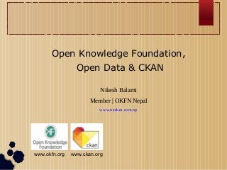 Open Knowledge Foundation,
Open Data & CKAN
Nikesh Balami
Member | OKFN Nepal
www.neekes.com.np

www.okfn.org

www.ckan.org

 
