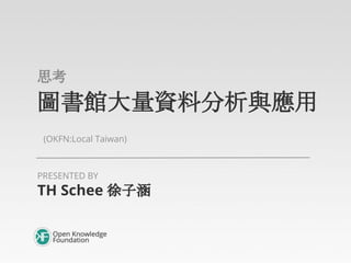 圖書館大量資料分析與應用
(OKFN:Local Taiwan)
簡介
TH Schee 徐子涵
PRESENTED BY
 