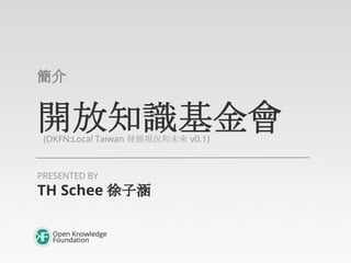 開放知識基金會(OKFN:Local Taiwan 發展現況和未來 v0.1)
簡介
TH Schee 徐子涵
PRESENTED BY
 