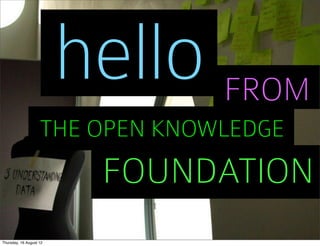 hello FROM
                    THE OPEN KNOWLEDGE
                          FOUNDATION
Thursday, 16 August 12
 