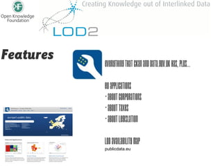 Features
           Everything that ckan and data.gov.uk has, plus...

           EU Applications
           * About Corporations
           * About taxes
           * About legislation

           LOD Availability Map
           publicdata.eu
 