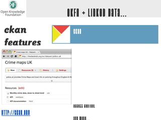 OKFN + Linked Data...
 ckan               ckan
 features
                    Link to datasets

                    Store datasets

                    Search, Query and Filter

                    Visualisation and Analytics

                    Access control
http://ckan.org
 