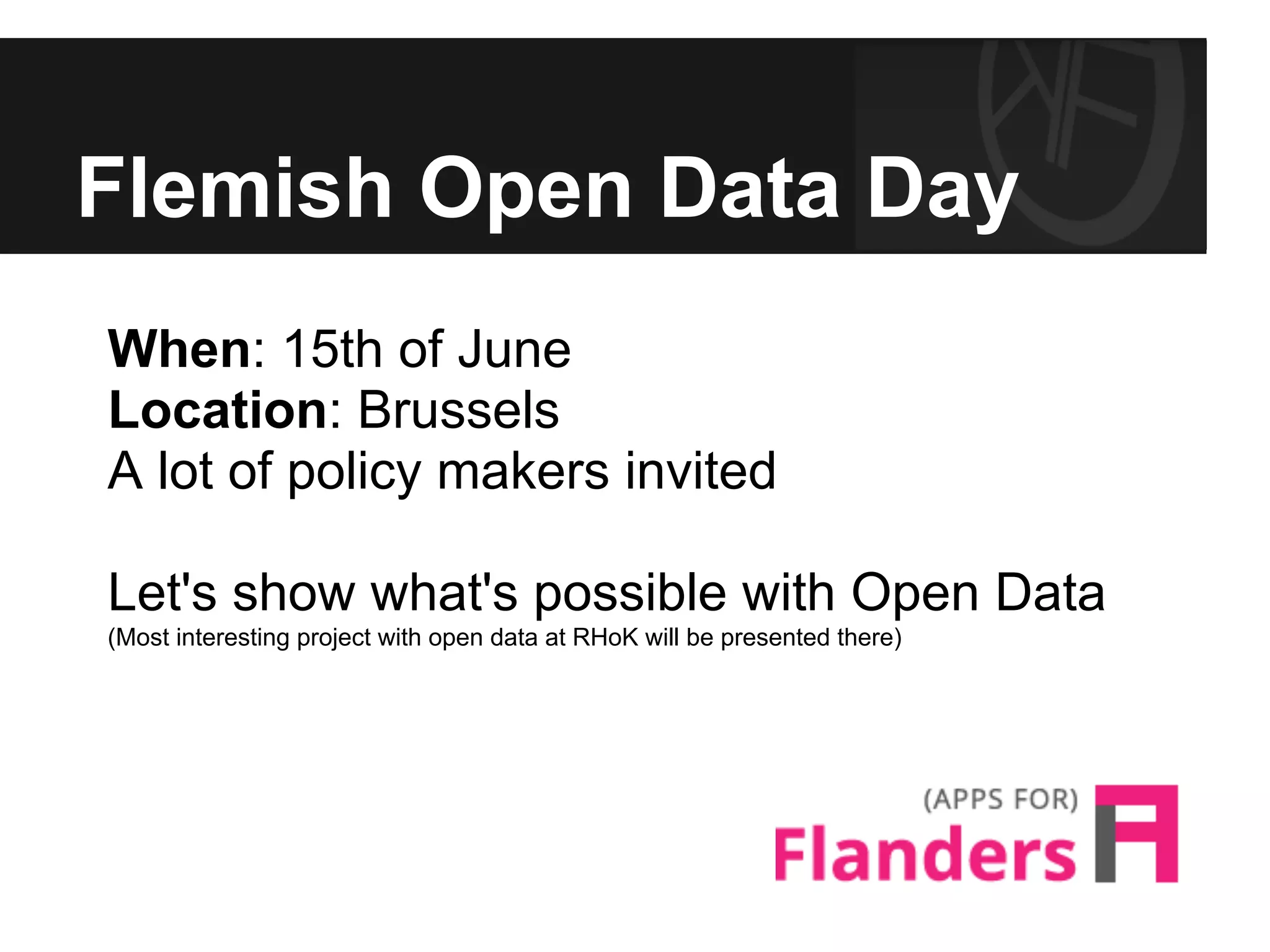 Flemish Open Data Day
When: 15th of June
Location: Brussels
A lot of policy makers invited
Let's show what's possible with Open Data
(Most interesting project with open data at RHoK will be presented there)