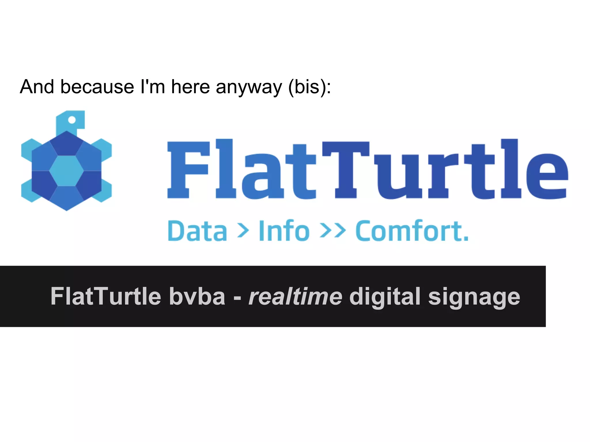 And because I'm here anyway (bis):
FlatTurtle bvba - realtime digital signage