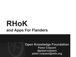 RHoK
and Apps For Flanders


         Open Knowledge Foundation
                 Pieter Colpaert
                 @pietercolpaert
            pieter.colpaert@okfn.org
 