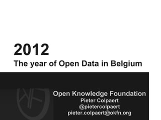 2012
The year of Open Data in Belgium


         Open Knowledge Foundation
                  Pieter Colpaert
                  @pietercolpaert
             pieter.colpaert@okfn.org
 