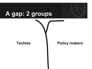 A gap: 2 groups



   Techies        Policy makers
 