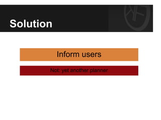 Solution
Inform users
Not: yet another planner
