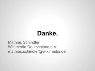 Danke.
Mathias Schindler
Wikimedia Deutschland e.V.
mathias.schindler@wikimedia.de
 