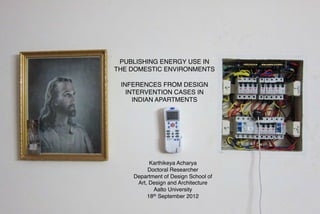 PUBLISHING ENERGY USE IN
THE DOMESTIC ENVIRONMENTS!

 INFERENCES FROM DESIGN
   INTERVENTION CASES IN
     INDIAN APARTMEN...