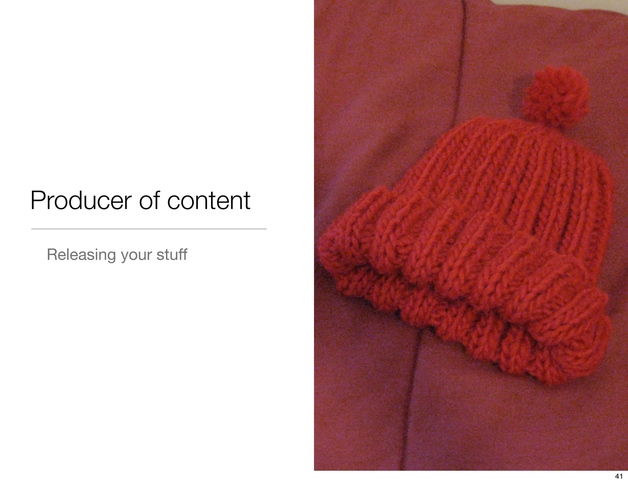 Producer of content
 Releasing your stuff




                        41
 