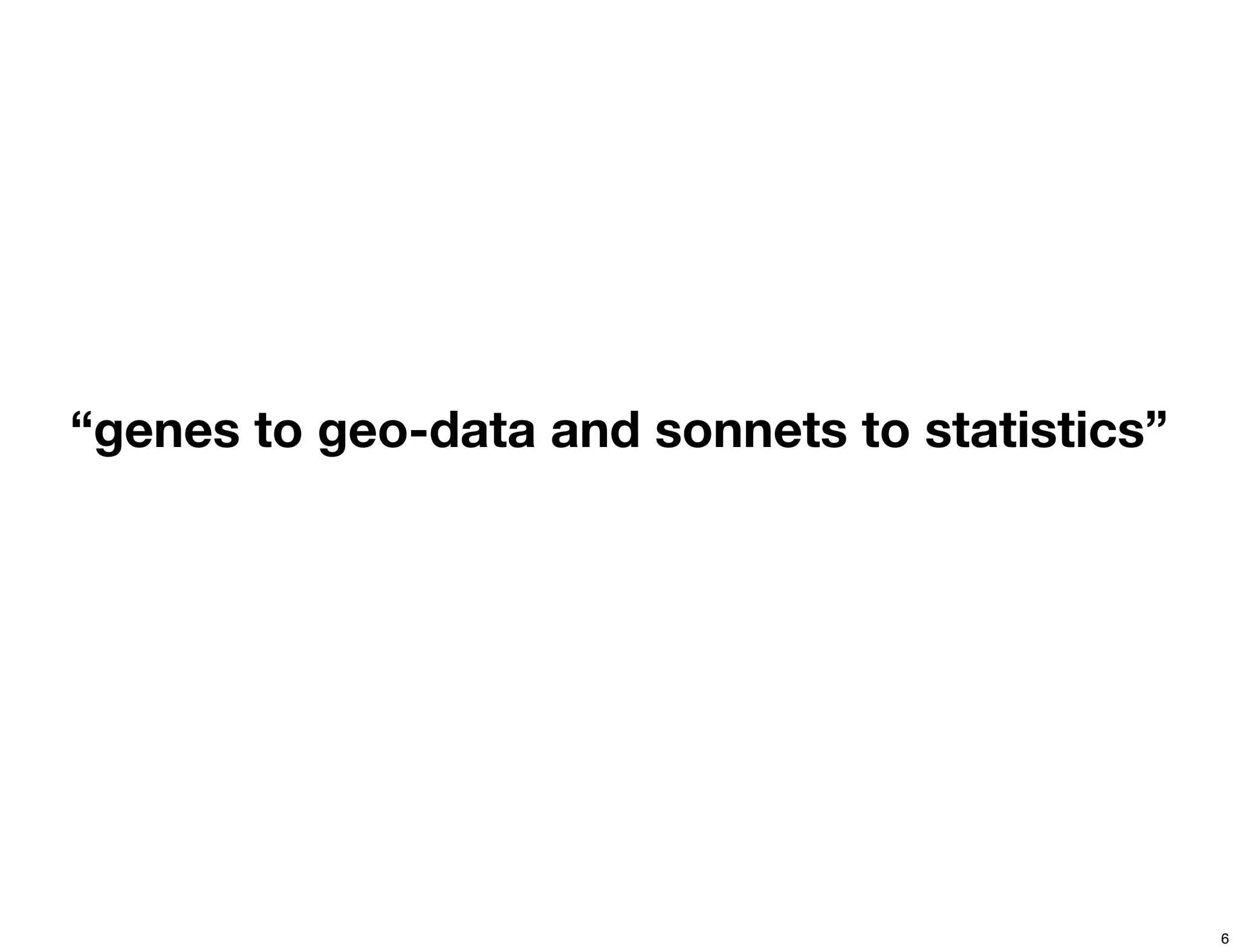 “genes to geo-data and sonnets to statistics”




                                                6
 