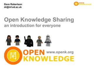 Dave Robertson
dr@inf.ed.ac.uk




Open Knowledge Sharing
an introduction for everyone




                    www.openk.org
 