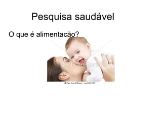Pesquisa saudável
O que é alimentacão?
 