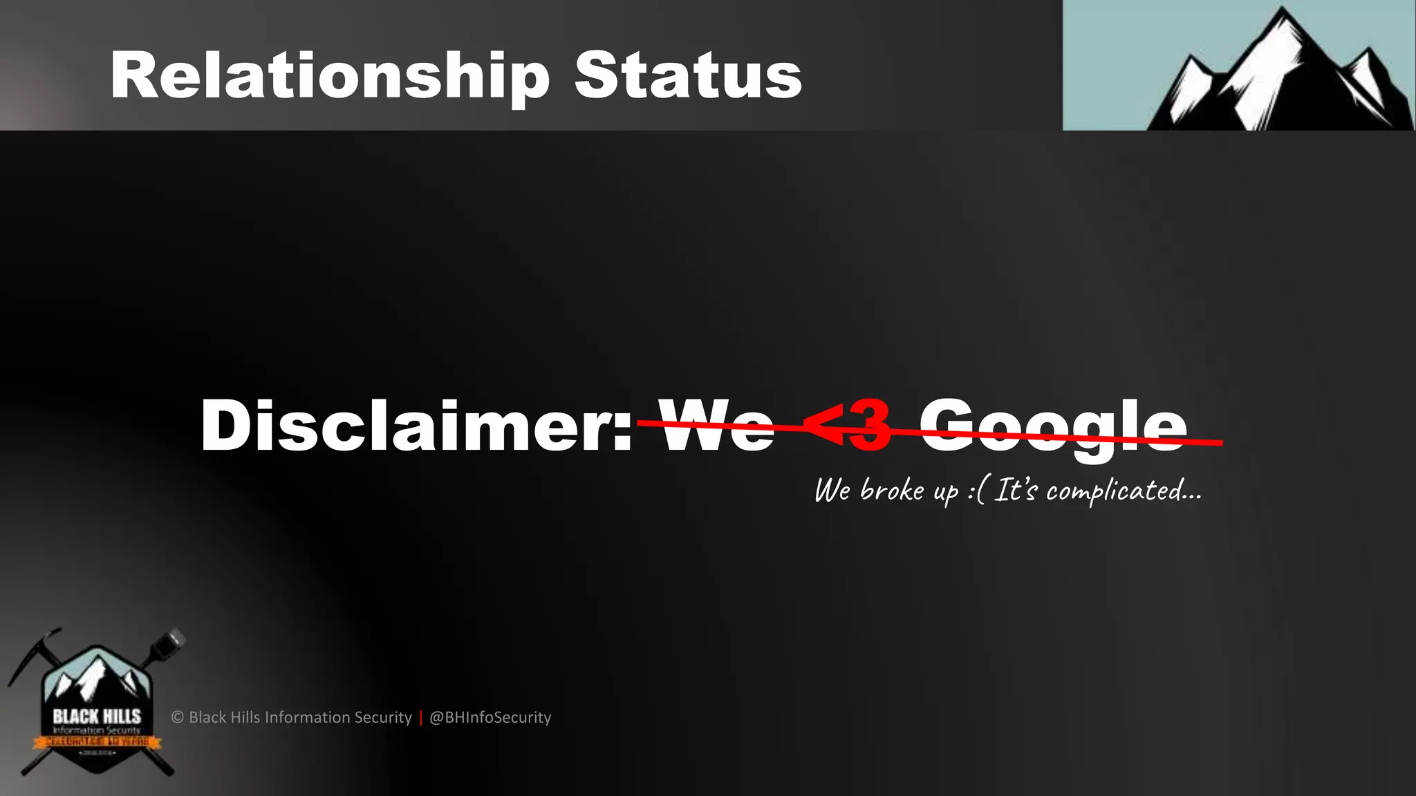 © Black Hills Information Security | @BHInfoSecurity
Disclaimer: We <3 Google
We broke up :( It’s complicated...
Relationship Status
 