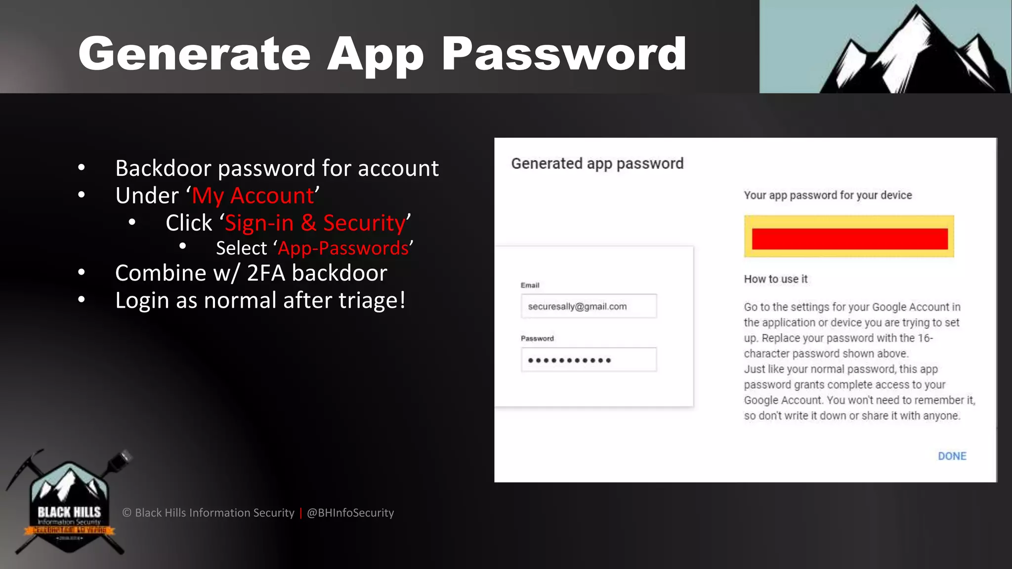 © Black Hills Information Security | @BHInfoSecurity
Generate App Password
• Backdoor password for account
• Under ‘My Account’
• Click ‘Sign-in & Security’
• Select ‘App-Passwords’
• Combine w/ 2FA backdoor
• Login as normal after triage!
 