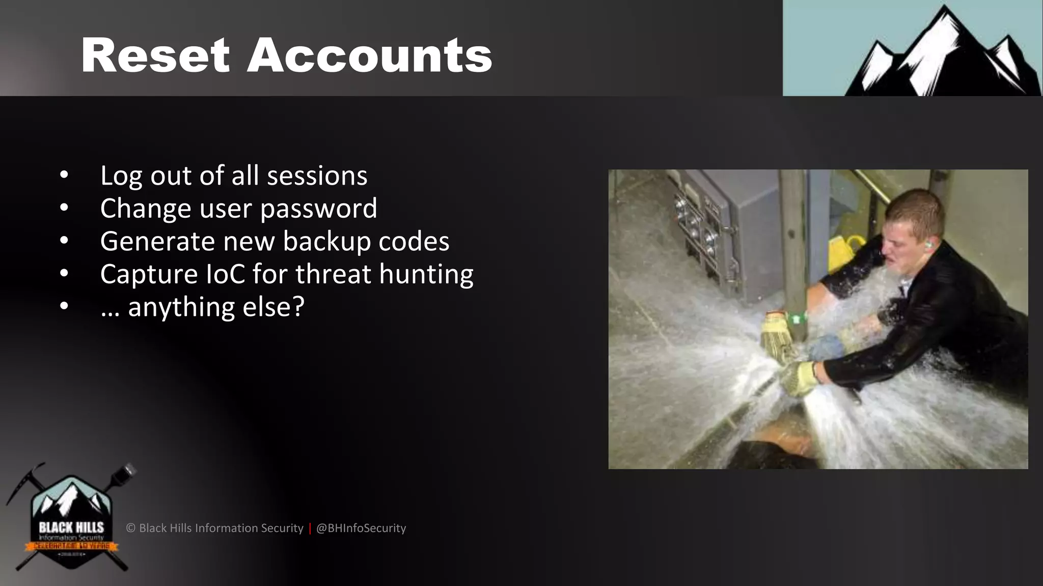 © Black Hills Information Security | @BHInfoSecurity
Reset Accounts
• Log out of all sessions
• Change user password
• Generate new backup codes
• Capture IoC for threat hunting
• … anything else?
 