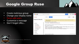 © Black Hills Information Security | @BHInfoSecurity
Google Group Ruse
• Create malicious group
• Change your display name...