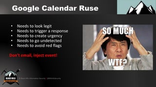 © Black Hills Information Security | @BHInfoSecurity
Google Calendar Ruse
• Needs to look legit
• Needs to trigger a respo...