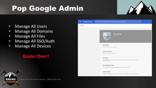 © Black Hills Information Security | @BHInfoSecurity
Pop Google Admin
• Manage All Users
• Manage All Domains
• Manage All...