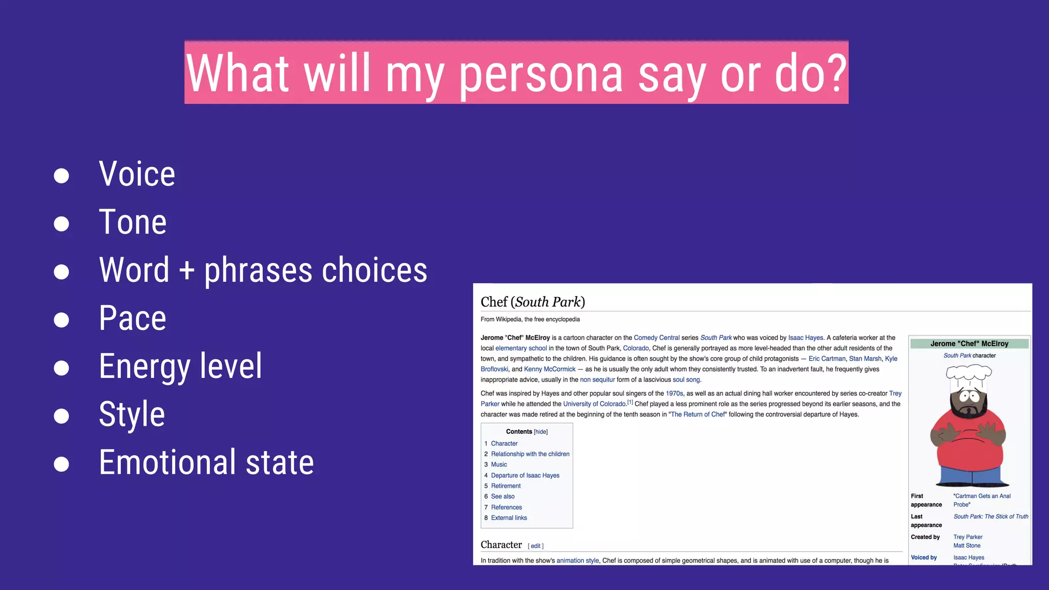 What will my persona say or do?
● Voice
● Tone
● Word + phrases choices
● Pace
● Energy level
● Style
● Emotional state
 