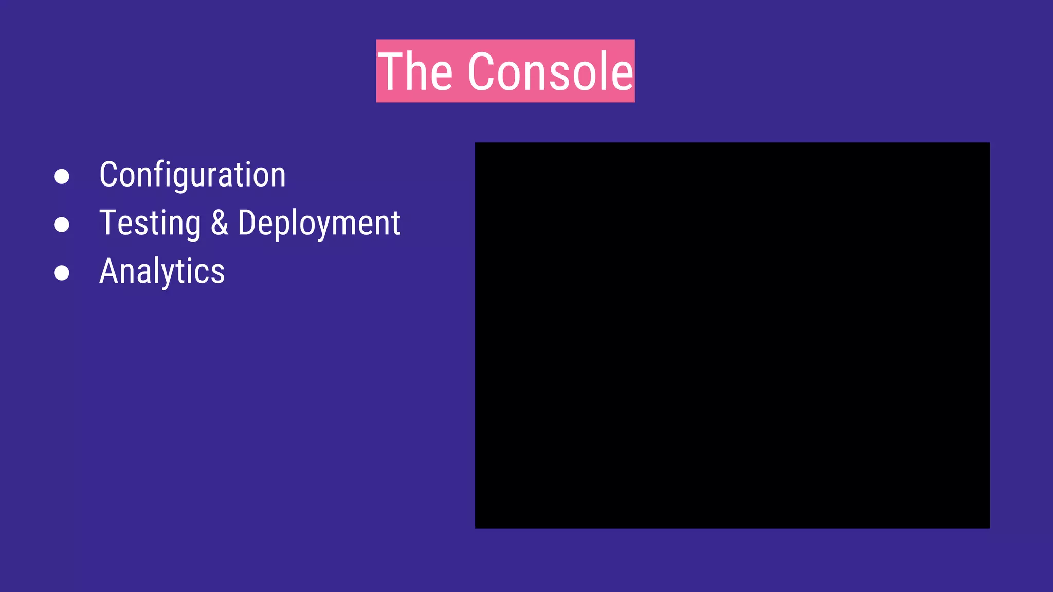 The Console
● Configuration
● Testing & Deployment
● Analytics
 