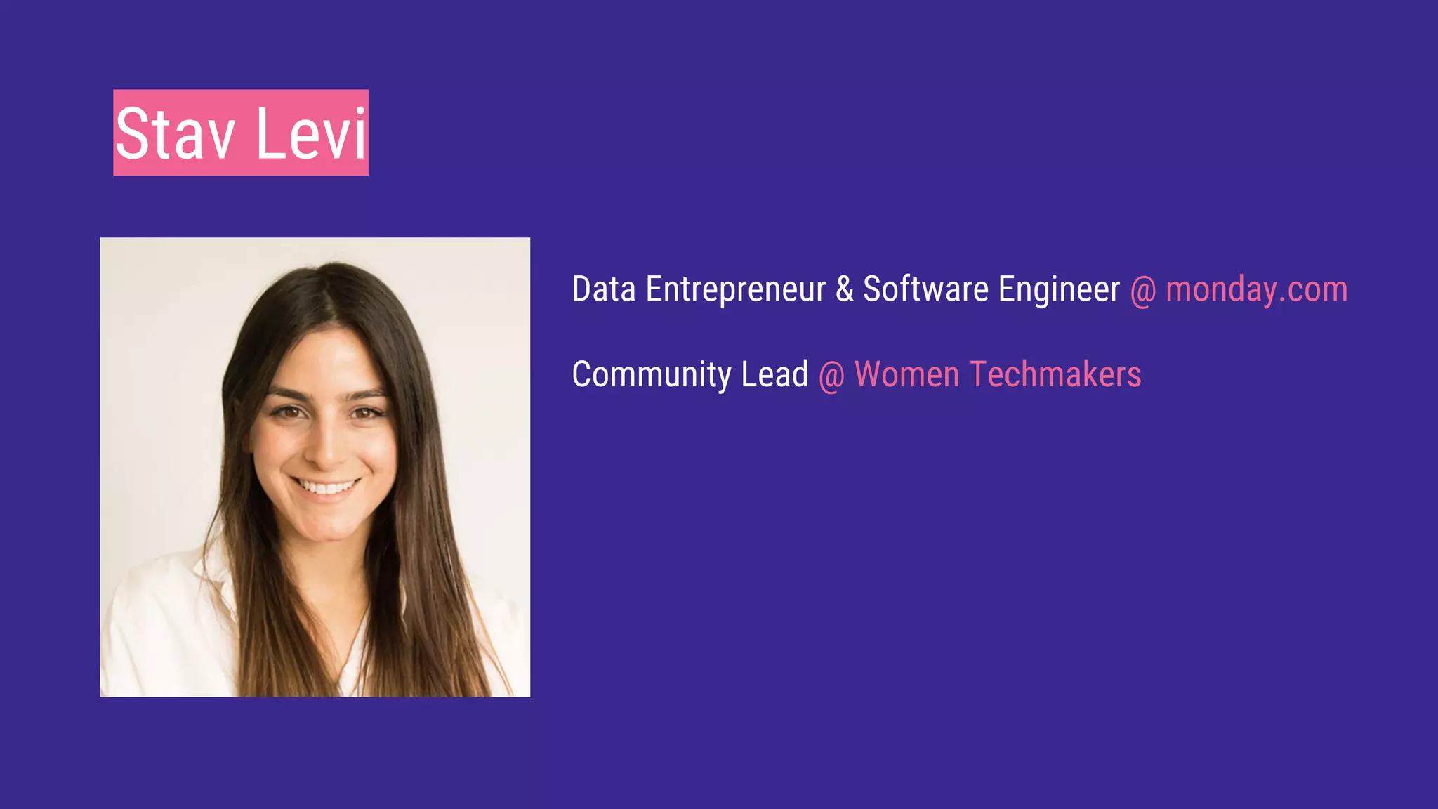 Stav Levi
Data Entrepreneur & Software Engineer @ monday.com
Community Lead @ Women Techmakers
 