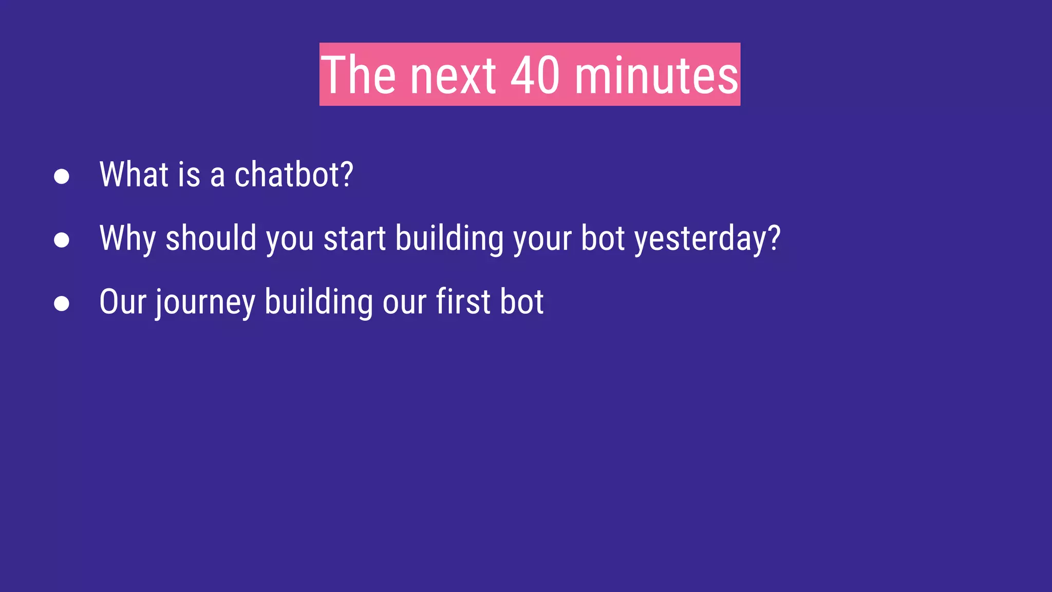 The next 40 minutes
● What is a chatbot?
● Why should you start building your bot yesterday?
● Our journey building our first bot
 