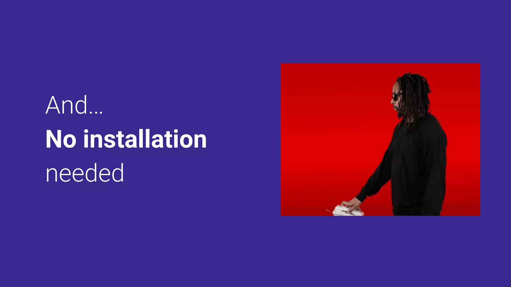 No installation
 