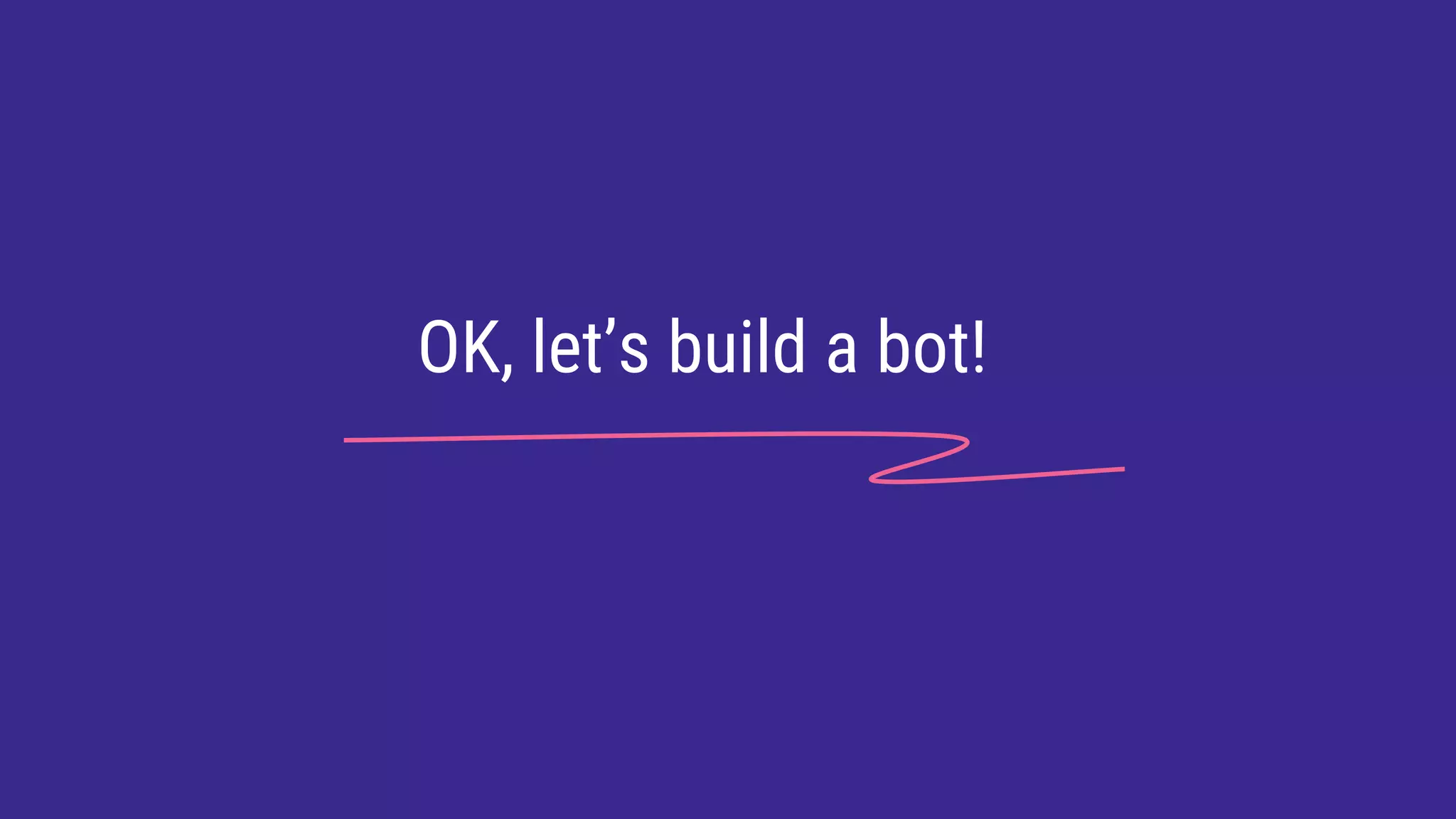 OK, let’s build a bot!
 