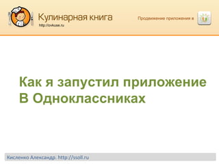 Продвижение приложения в  http://ovkuse.ru Кисленко Александр.  http://ssoll.ru Как я запустил приложение В Одноклассниках 