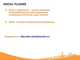SOCIAL PLUGINS Класс и поделиться  – кнопки позволяют посетителям вашего сайта поделиться интересным контентом в одно нажатие Oauth -  система автоматической авторизации  Подробнее на -  http://dev.odnoklassniki.ru/   