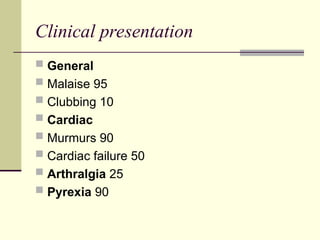 Clinical presentation
 General
 Malaise 95
 Clubbing 10
 Cardiac
 Murmurs 90
 Cardiac failure 50
 Arthralgia 25
 Pyrexia 90
 