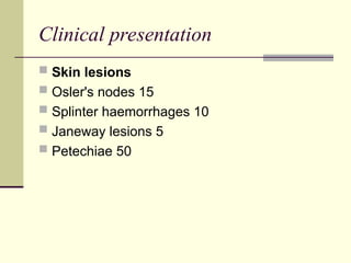 Clinical presentation
 Skin lesions
 Osler's nodes 15
 Splinter haemorrhages 10
 Janeway lesions 5
 Petechiae 50
 