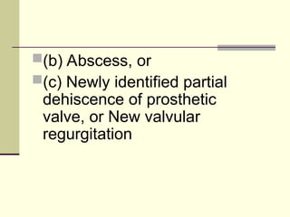 (b) Abscess, or
(c) Newly identified partial
dehiscence of prosthetic
valve, or New valvular
regurgitation
 