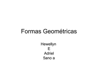 Formas Geométricas
      Hewellyn
         E
       Adriel
       5ano a
 