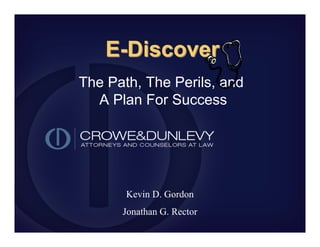 E-Discover
The Path, The Perils, and
  A Plan For Success




       Kevin D. Gordon
      Jonathan G. Rector
 