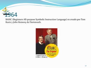 1964
15
BASIC (Beginners All-purpose Symbolic Instruction Language) es creado por Tom
Kurtz y John Kemeny de Dartmouth.
 