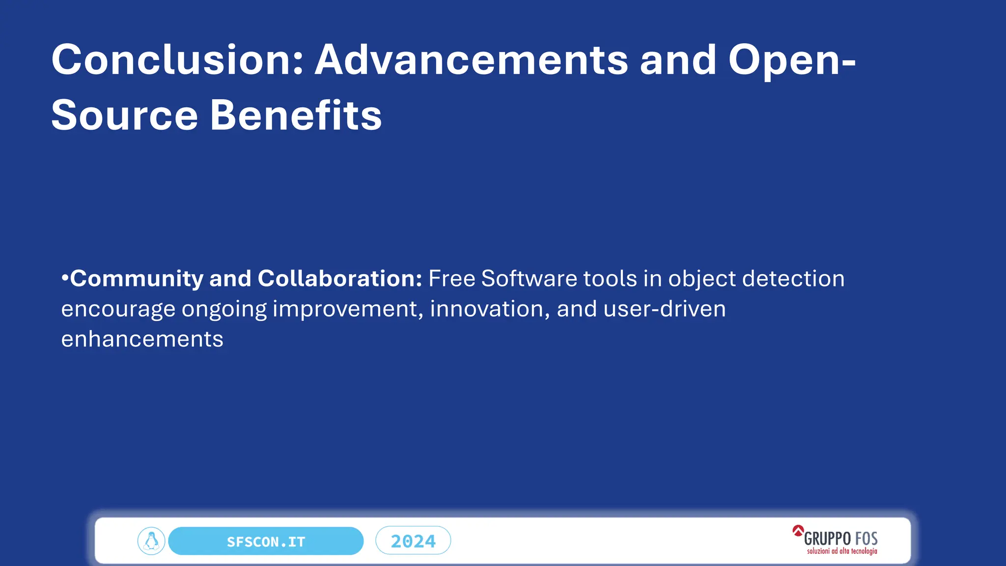 Conclusion: Advancements and Open-
Source Benefits
•Community and Collaboration: Free Software tools in object detection
encourage ongoing improvement, innovation, and user-driven
enhancements
 