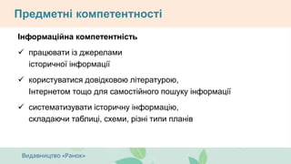 Предметні компетентності
Інформаційна компетентність
 працювати із джерелами
історичної інформації
 користуватися довідковою літературою,
Інтернетом тощо для самостійного пошуку інформації
 систематизувати історичну інформацію,
складаючи таблиці, схеми, різні типи планів
 