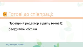 Провідний редактор відділу (e-mail):
geo@ranok.com.ua
 