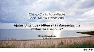 Okimo Clinic Roundtable
Social Media Trends 2016
Ajatusjohtajuus - Miten sitä rakennetaan ja
millaisilla sisällöillä?
#OkimoRoundtable
08.12.2015
 