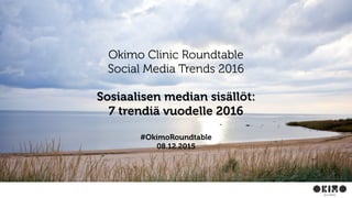 Okimo Clinic Roundtable
Social Media Trends 2016
Sosiaalisen median sisällöt:
7 trendiä vuodelle 2016
#OkimoRoundtable
08.12.2015
 