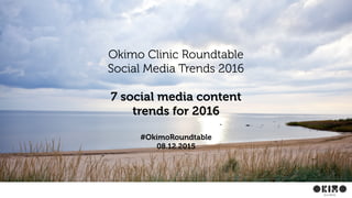 Okimo Clinic Roundtable
Social Media Trends 2016
7 social media content
trends for 2016
#OkimoRoundtable
08.12.2015
 