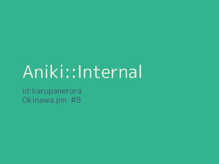 Aniki::Internal
id:karupanerura
Okinawa.pm #5
 