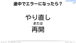 Red Data Tools - 楽しく実装すればいいじゃんねー Powered by Rabbit 2.2.2
途中でエラーになったら？
やり直し
または
再開
 
